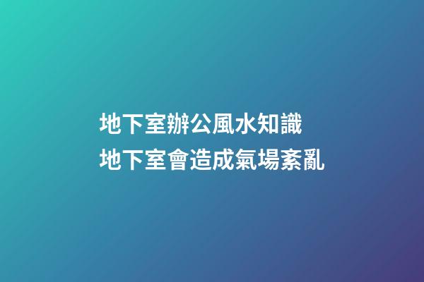 地下室辦公風水知識 地下室會造成氣場紊亂